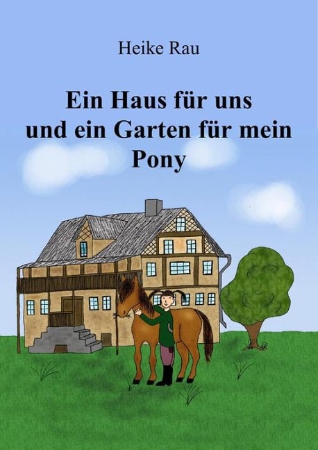 Ein Haus für uns und ein Garten für mein Pony - Heike Rau, Christine Rau