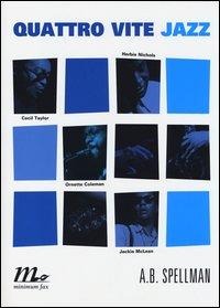 Quattro vite jazz. Cecil Taylor, Ornette Coleman, Herbie Nichols, Jackie Mclean - A. B. Spellman