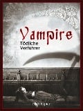 Vampire - Tödliche Verführer - Edgar Allan Poe, John William Polidori, Charles Baudelaire, Heinrich Heine, Johann Wolfgang von Goethe