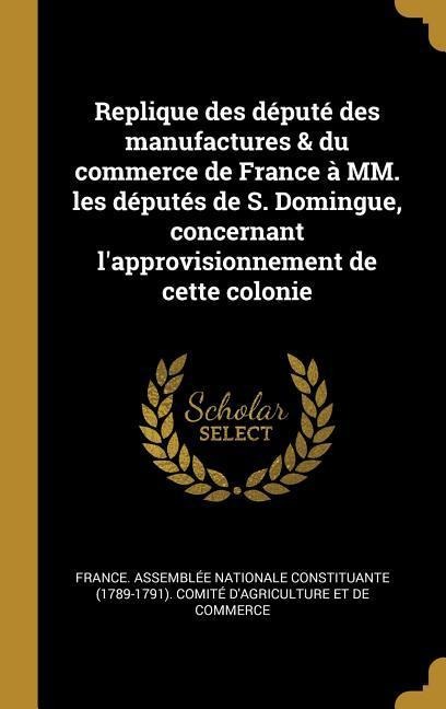 Replique des député des manufactures & du commerce de France à MM. les députés de S. Domingue, concernant l'approvisionnement de cette colonie - 