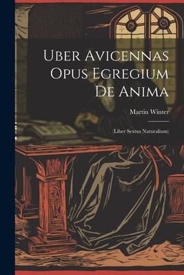 Uber Avicennas Opus Egregium De Anima: (liber Sextus Naturalium) - Martin Winter