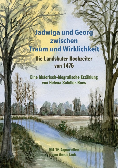 Jadwiga und Georg zwischen Traum und Wirklichkeit - die Landshuter Hochzeiter von 1475 - Helena Schiller-Roes