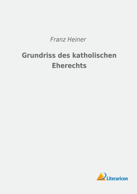 Grundriss des katholischen Eherechts - Franz Heiner