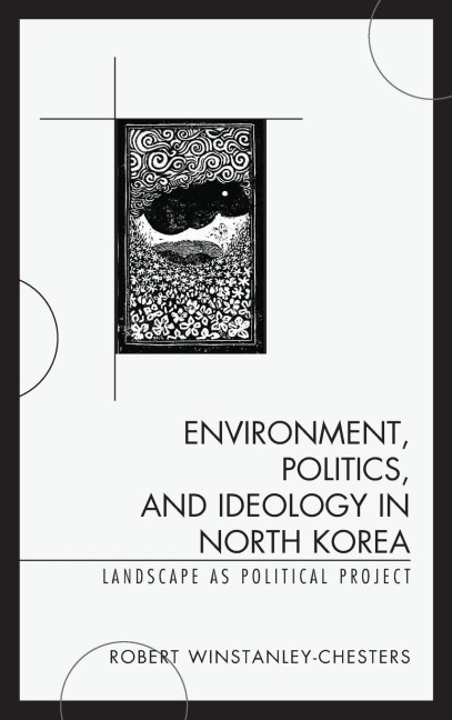 Environment, Politics, and Ideology in North Korea - Robert Winstanley-Chesters