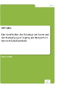 Die Geschichte des Dopings im Sport und der Kampf gegen Doping am Beispiel der Sportart Leichtathletik - Ralf Junkes