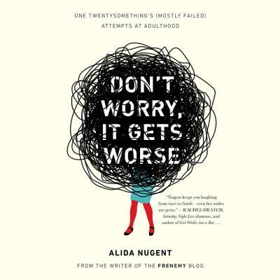Don't Worry, It Gets Worse: One Twentysomething's (Mostly Failed) Attempts at Adulthood - 