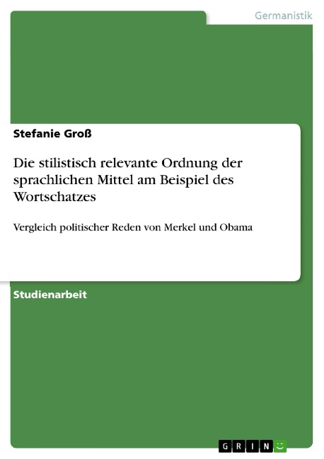 Linguistische Stilanalyse: Die stilistisch relevante Ordnung der sprachlichen Mittel am Beispiel des Wortschatzes unter praktischer Anwendung durch den Vergleich politischer Reden von Merkel und Obama - Stefanie Groß