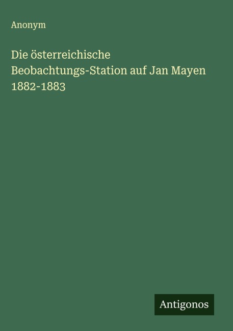 Die österreichische Beobachtungs-Station auf Jan Mayen 1882-1883 - Anonym