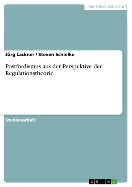 Postfordismus aus der Perspektive der Regulationstheorie - Jörg Lackner, Steven Schielke