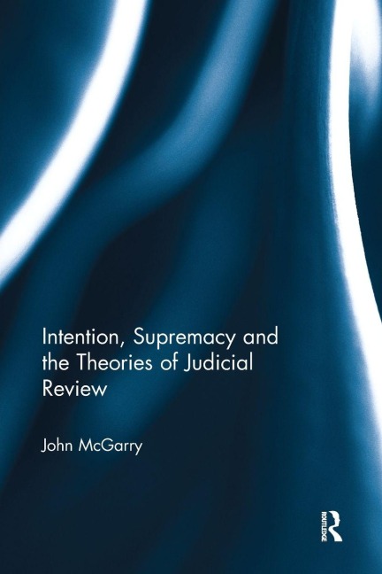 Intention, Supremacy and the Theories of Judicial Review - John Mcgarry