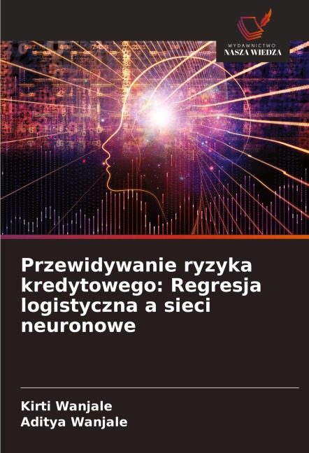 Przewidywanie ryzyka kredytowego: Regresja logistyczna a sieci neuronowe - Kirti Wanjale, Aditya Wanjale