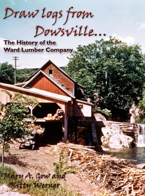 Draw Logs from Dowsville... the History of the Ward Lumber Company - Mary A. Gow, Kitty Werner