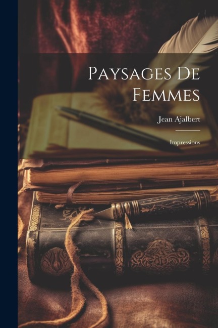 Paysages De Femmes: Impressions - Jean Ajalbert