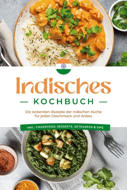Indisches Kochbuch: Die leckersten Rezepte der indischen Küche für jeden Geschmack und Anlass - inkl. Fingerfood, Desserts, Getränken & Dips - Elisabeth Desai