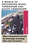 A World Of Recurring Wars, Terrorism and State Terrorism: Why Is Humankind Cursed By Seemingly Unending Wars And Terrorism? - Terry Nettle