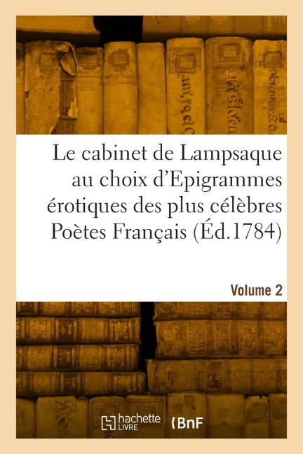Le cabinet de Lampsaque au choix d'Epigrammes érotiques des plus célèbres Poètes Français. Volume 2 - Collectif