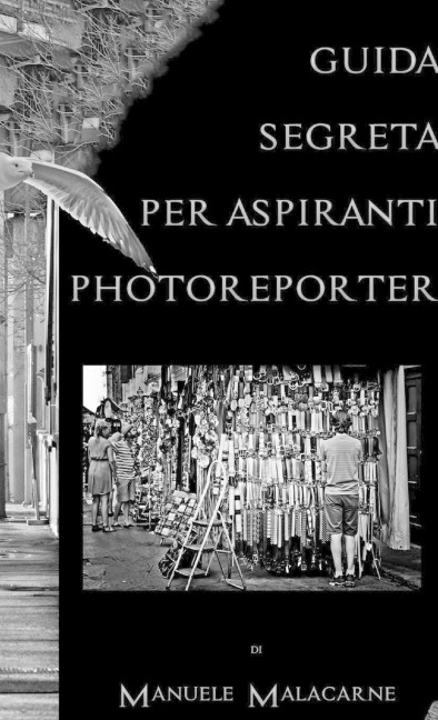 Guida Segreta Per Aspiranti Fotoreporter - Manuele Malacarne