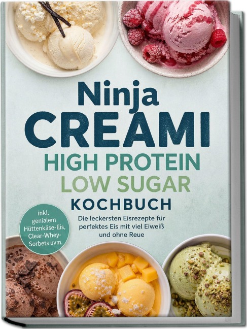 Ninja Creami High Protein Low Sugar Kochbuch: Die leckersten Eisrezepte für perfektes Eis mit viel Eiweiß und ohne Reue - inkl. genialem Hüttenkäse-Eis, Clear-Whey-Sorbets uvm. - Anna-Lena Kulas