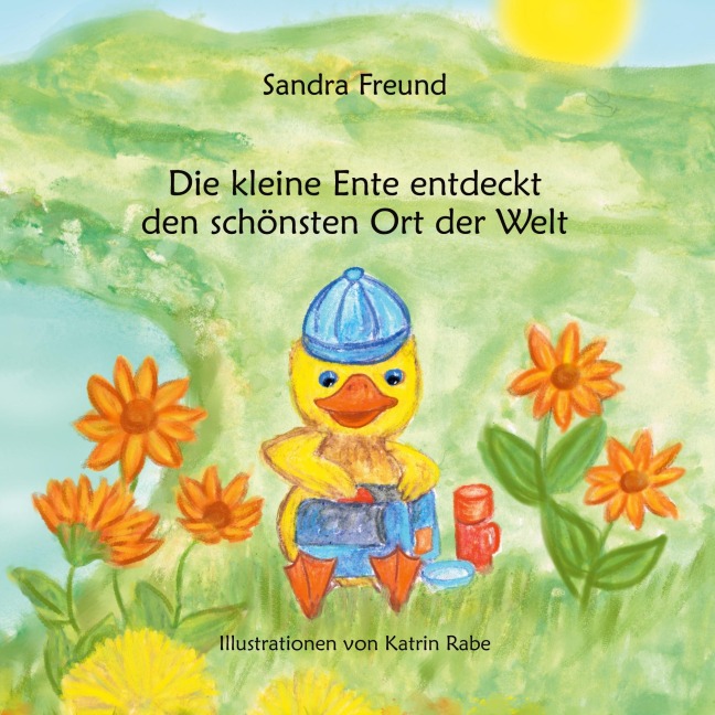 Die kleine Ente entdeckt den schönsten Ort der Welt - Sandra Freund
