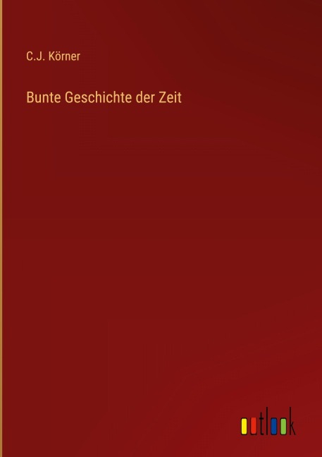 Bunte Geschichte der Zeit - C. J. Körner