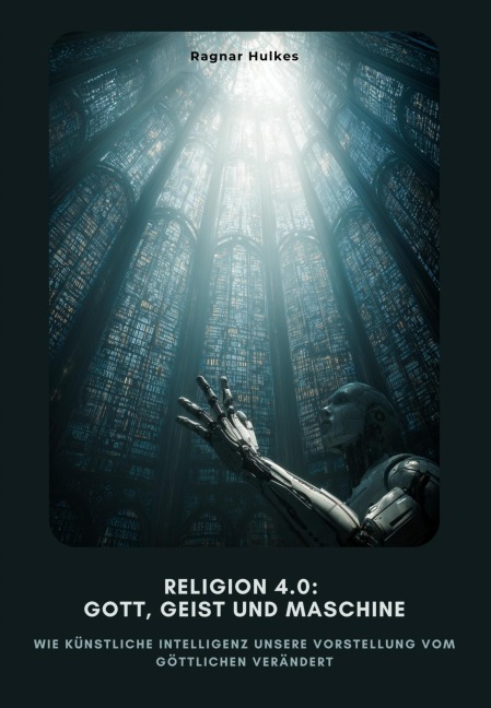 Religion 4.0: Gott, Geist und Maschine - Ragnar Hulkes