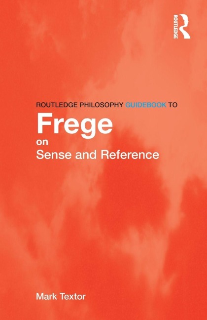 Routledge Philosophy GuideBook to Frege on Sense and Reference - Mark Textor