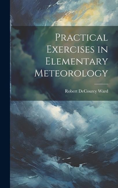 Practical Exercises in Elementary Meteorology - Robert Decourcy Ward