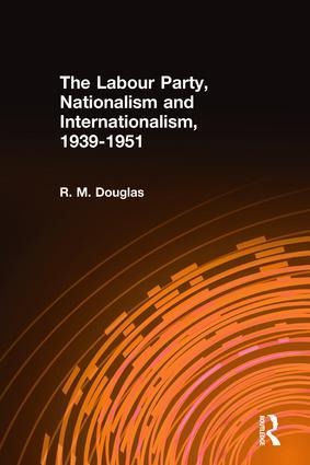 The Labour Party, Nationalism and Internationalism, 1939-1951 - R M Douglas