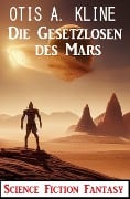 Die Gesetzlosen des Mars: Science Fiction Fantasy - Otis A. Kline