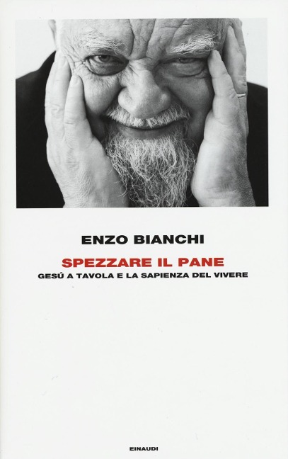 Spezzare il pane. Gesù a tavola e la sapienza del vivere - Enzo Bianchi