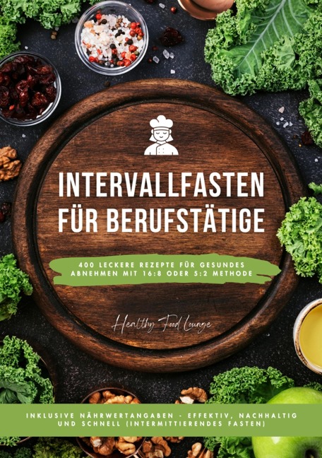 Intervallfasten für Berufstätige: 400 leckere Rezepte für gesundes Abnehmen mit 16:8 oder 5:2 Methode inklusive Nährwertangaben - effektiv, nachhaltig und schnell (Intermittierendes Fasten) - Healthy Food Lounge