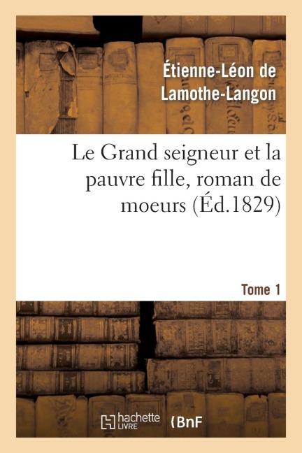 Le Grand Seigneur Et La Pauvre Fille, Roman de Moeurs. Tome 1 - Étienne-Léon De Lamothe-Langon