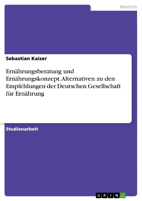 Ernährungsberatung und Ernährungskonzept. Alternativen zu den Empfehlungen der Deutschen Gesellschaft für Ernährung - Sebastian Kaiser
