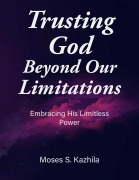 Cover-Bild zum Titel 'Trusting God Beyond Our Limitations: Embracing His Limitless Power' von 'Moses Kazhila'