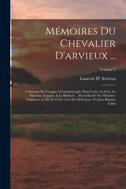 Mémoires Du Chevalier D'arvieux ...: Contenant Ses Voyages À Constantinople, Dans L'asie, La Syrie, La Palestine, L'egypte, & Le Barbarie ... Recüeill - Laurent D' Arvieux