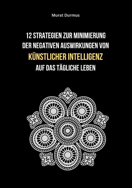 12 Strategien zur Minimierung der negativen Auswirkungen von künstlicher Intelligenz auf das tägliche Leben - Murat Durmus