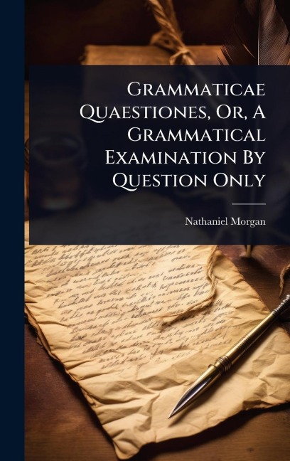 Grammaticae Quaestiones, Or, A Grammatical Examination By Question Only - Nathaniel Morgan