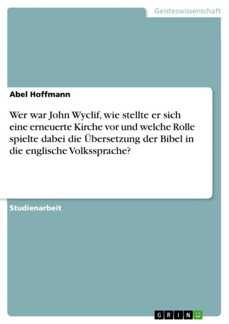 Wer war John Wyclif, wie stellte er sich eine erneuerte Kirche vor und welche Rolle spielte dabei die Übersetzung der Bibel in die englische Volkssprache? - Abel Hoffmann