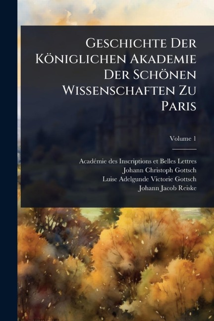 Geschichte Der Königlichen Akademie Der Schönen Wissenschaften Zu Paris - 