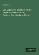 Cover-Bild zum Titel 'Das Allgemeine Kochbuch für die Allgemeine Deutsche und Deutsch-Amerikanische Küche' von 'Karl Kohler'