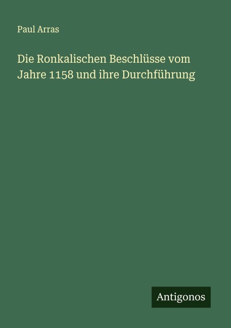 Die Ronkalischen Beschlüsse vom Jahre 1158 und ihre Durchführung - Paul Arras