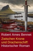 Cover-Bild zum Titel 'Zwischen Krone und Drachenschiff: Historischer Roman' von 'Robert Ames Bennet'