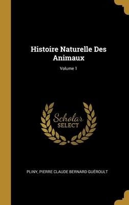 Histoire Naturelle Des Animaux; Volume 1 - Pliny, Pierre Claude Bernard Guéroult