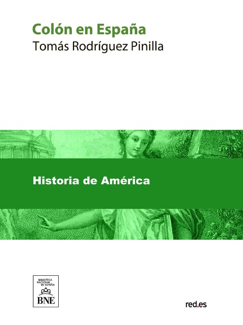 Colón en España estudio histórico-crítico sobre la vida y hechos del descubridor del Nuevo Mundo : personas, doctrinas y sucesos que contribuyeron al descubrimiento - Tomás Rodríguez Pinilla