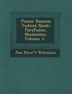 Pisma: Kazania Tudzie Nauki Parafialne, Niedzielne, Volume 3... - Jan Pawe L. Woronicz