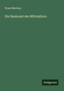 Cover-Bild zum Titel 'Die Baukunst des Mittelalters' von 'Franz Mertens'