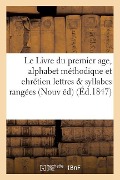 Cover-Bild zum Titel 'Le Livre Du Premier Age, Alphabet Méthodique Et Chrétien, Contenant 1° Les Lettres: Et Les Syllabes Rangées Suivant Leur Ordre Naturel Leurs Variation' von 'Sans Auteur'