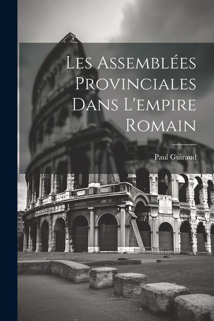 Les Assemblées Provinciales Dans L'empire Romain - Paul Guiraud