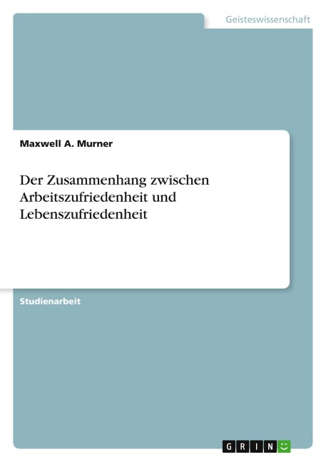 Der Zusammenhang zwischen Arbeitszufriedenheit und Lebenszufriedenheit - Maxwell A. Murner