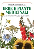 Erbe e piante medicinali. Proprietà, raccolta, conservazione e utilizzo di alcune delle erbe e piante più note e diffuse - 